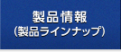 製品情報（製品ラインナップ）