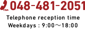 048-481-2051 Telephone reception time ： Weekdays9:00～18:00